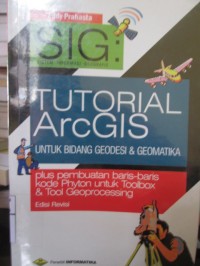 SIG : Sistem Informasi Geografis : Tutorial ArcGIS untuk Bidang Geodesi & Geomatika plus Pembuatan Baris-Baris Kode Phyton untuk Toolbox & Tool Geoprocessing